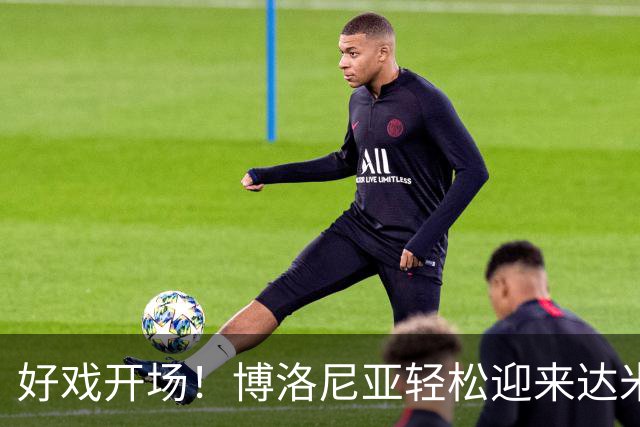 好戏开场！博洛尼亚轻松迎来达米安，合同签一年