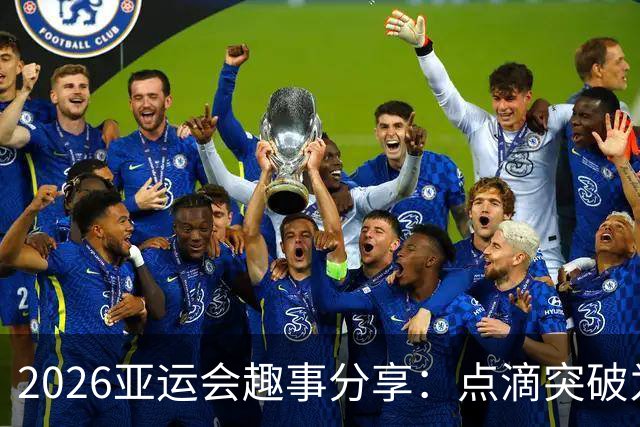 2026亚运会趣事分享：点滴突破为奥运预热